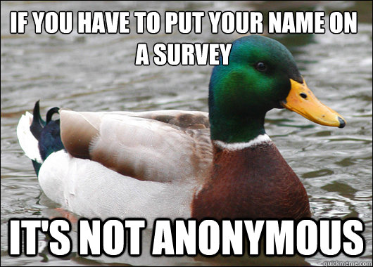 If you have to put your name on a survey It's not anonymous - If you have to put your name on a survey It's not anonymous  Actual Advice Mallard
