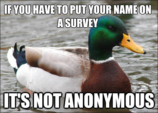 If you have to put your name on a survey It's not anonymous  Actual Advice Mallard