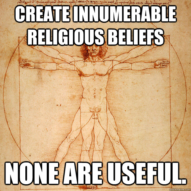 Create Innumerable Religious beliefs None are useful.  