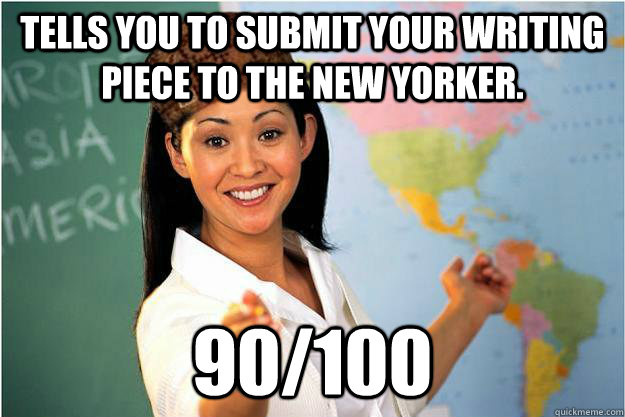 Tells you to submit your writing piece to the new yorker. 90/100 - Tells you to submit your writing piece to the new yorker. 90/100  Scumbag Teacher