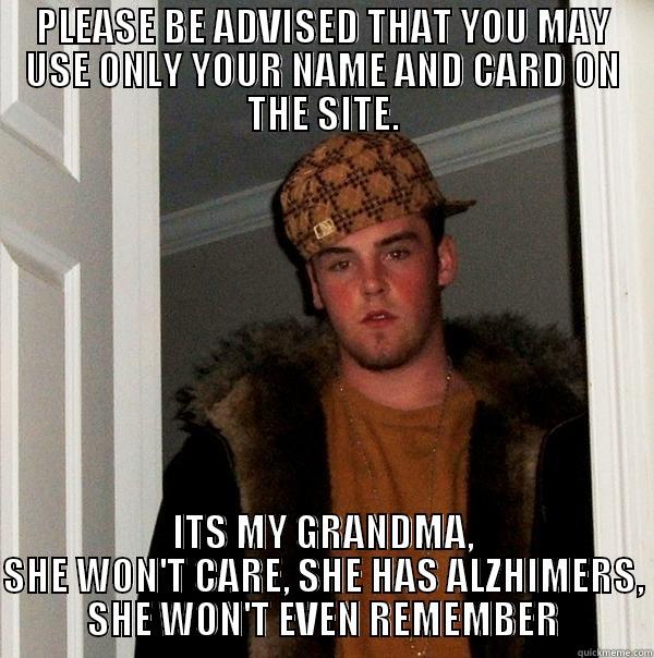 AN ACTUAL EMAIL I GOT. - PLEASE BE ADVISED THAT YOU MAY USE ONLY YOUR NAME AND CARD ON THE SITE. ITS MY GRANDMA, SHE WON'T CARE, SHE HAS ALZHIMERS, SHE WON'T EVEN REMEMBER Scumbag Steve