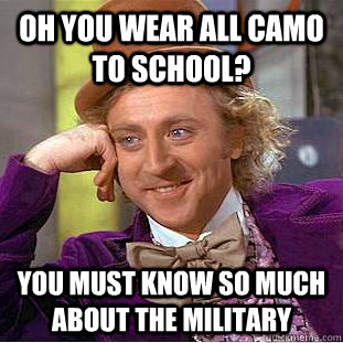 oh you wear all camo to school? you must know so much about the military  Creepy Wonka