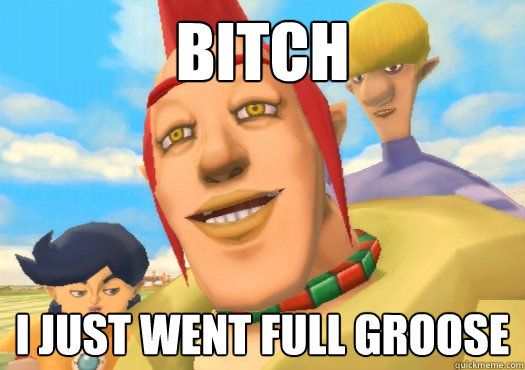 bitch i just went full groose
 - bitch i just went full groose
  Good Guy Groose