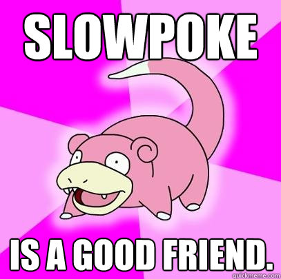 Slowpoke Is a good friend.  Slowpoke