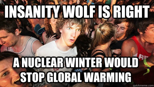 Insanity wolf is right A nuclear winter would stop global warming  Sudden Clarity Clarence