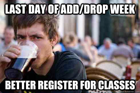Last day of add/drop week Better register for classes  Lazy College Senior