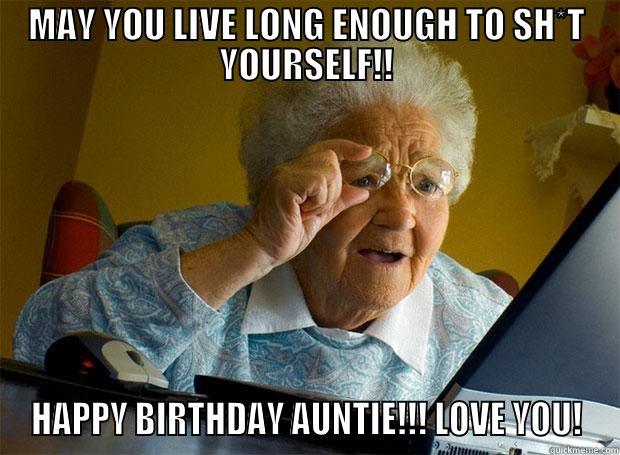 MAY YOU LIVE LONG ENOUGH TO SH*T YOURSELF!! HAPPY BIRTHDAY AUNTIE!!! LOVE YOU! Grandma finds the Internet