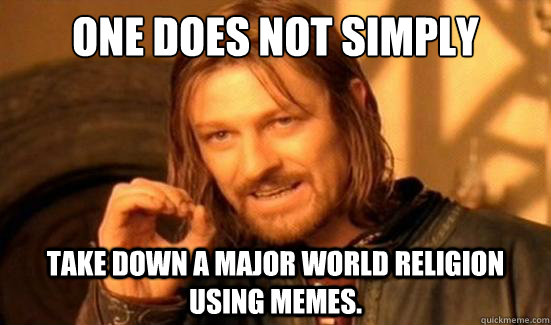 One Does Not Simply take down a major world religion using memes.  Boromir