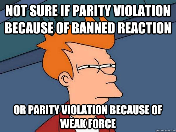 Not sure if parity violation because of banned reaction Or parity violation because of weak force - Not sure if parity violation because of banned reaction Or parity violation because of weak force  Futurama Fry