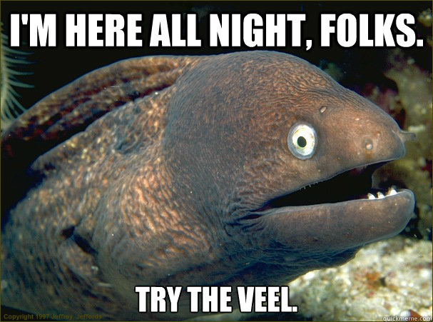 I'm Here all night, folks. Try the veel. - I'm Here all night, folks. Try the veel.  Bad Joke Eel