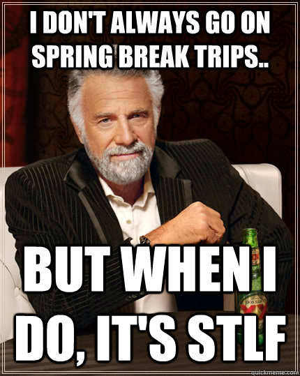 I don't always go on spring break trips.. but when I do, it's STLF  The Most Interesting Man In The World