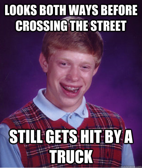 Looks both ways before crossing the street still gets hit by a truck  Bad Luck Brian