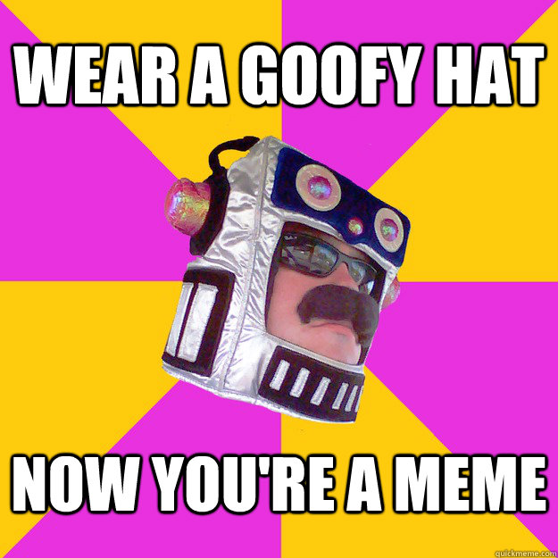 WEAR A GOOFY HAT NOW YOU'RE A MEME  ROBOT GUY
