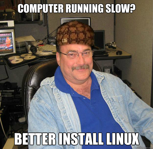 computer running slow? Better install linux  Scumbag IT Guy
