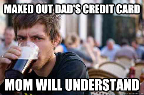 Maxed out Dad's Credit Card Mom will understand  Lazy College Senior