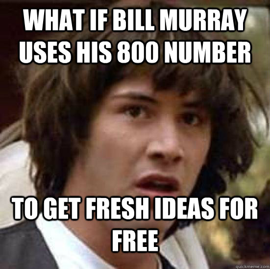 What if Bill Murray uses his 800 number To get fresh ideas for free - What if Bill Murray uses his 800 number To get fresh ideas for free  Conspiracy Keanu Snow