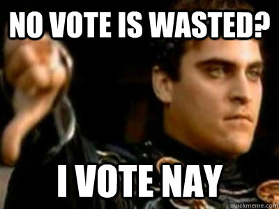 No vote is wasted? I vote Nay  Downvoting Roman