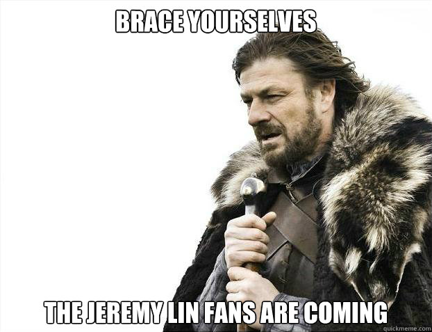 Brace yourselves The jeremy lin fans are coming  Brace Yourselves - Borimir
