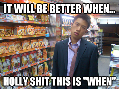 It will be better when... HOLLY SHIT this is 