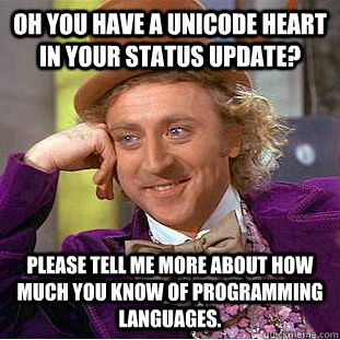 Oh you have a unicode heart in your status update? Please tell me more about how much you know of programming languages. - Oh you have a unicode heart in your status update? Please tell me more about how much you know of programming languages.  Condescending Wonka