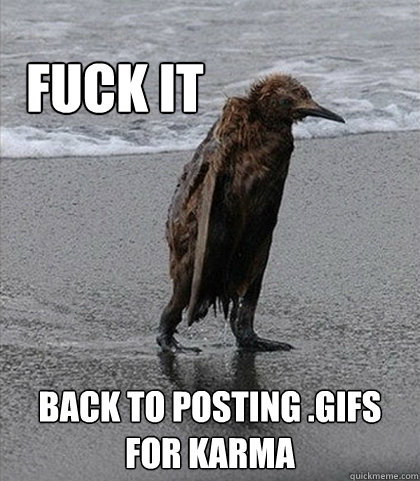 Fuck it Back to posting .gifs for karma  Fuck it