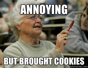 annoying but brought cookies  Senior College Student