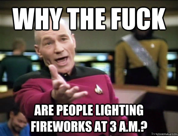 Why the fuck Are people lighting fireworks at 3 A.M.?  Annoyed Picard HD