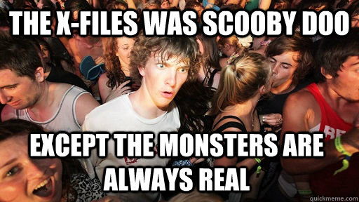 The X-files was Scooby Doo Except the monsters are always real  Sudden Clarity Clarence