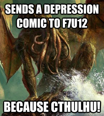 Sends a depression comic to f7u12 because Cthulhu!  Why Not Cthulhu