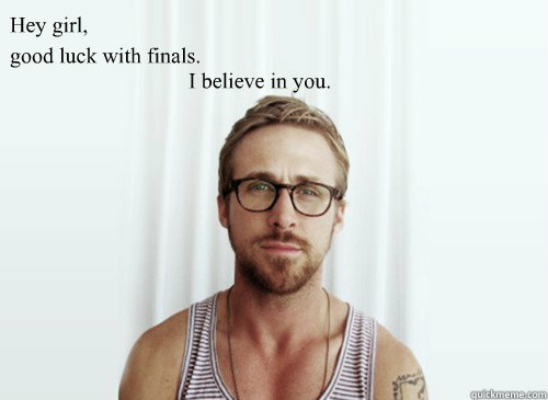 Hey girl,
 I believe in you. good luck with finals. - Hey girl,
 I believe in you. good luck with finals.  Hey Girl - Ryan Gosling - Provocative Student