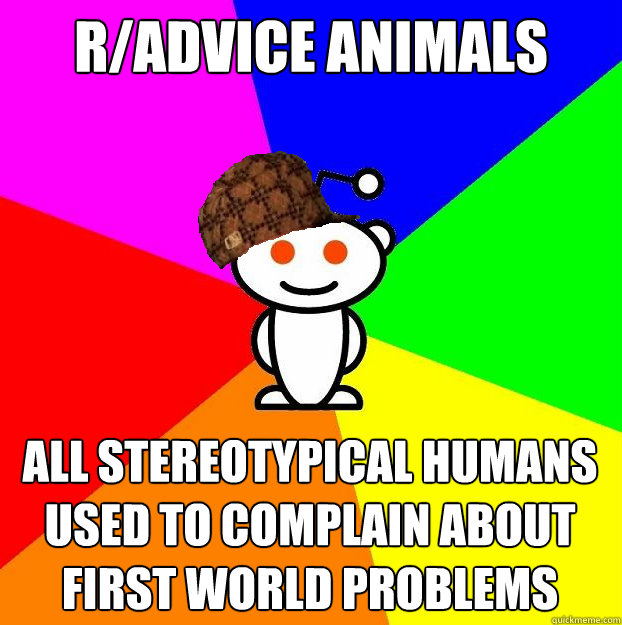 r/advice animals all stereotypical humans used to complain about first world problems  Scumbag Redditor