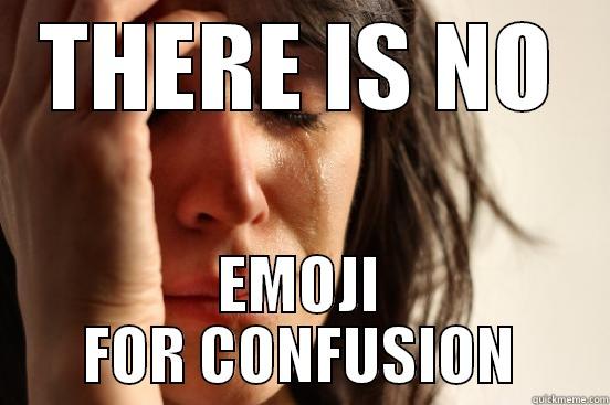 THERE IS NO EMOJI FOR CONFUSION First World Problems