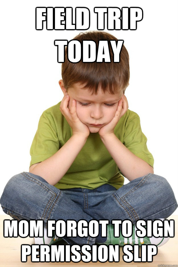 Field trip today Mom forgot to sign permission slip  - Field trip today Mom forgot to sign permission slip   First grade problems