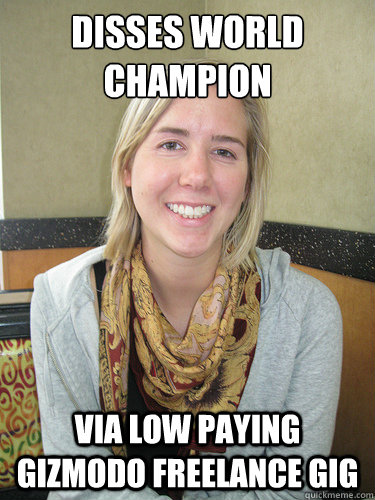 disses world champion via low paying gizmodo freelance gig  ALYSSA BEREZNAK