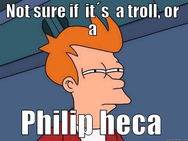 NOT SURE IF  IT´S  A TROLL, OR A PHILIP HECA Futurama Fry