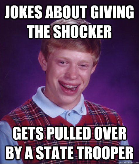 Jokes about giving the shocker gets pulled over by a state trooper - Jokes about giving the shocker gets pulled over by a state trooper  Bad Luck Brian