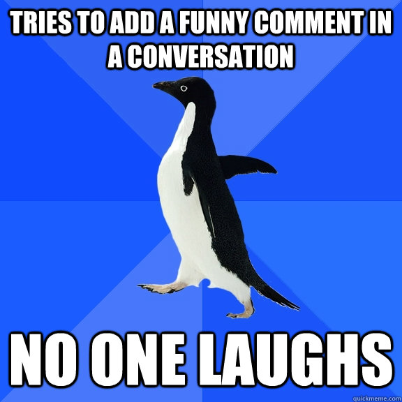 Tries to add a funny comment in a conversation No one laughs  Socially Awkward Penguin