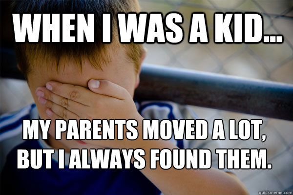 WHEN I WAS A KID... my parents moved a lot, but I always found them.
 - WHEN I WAS A KID... my parents moved a lot, but I always found them.
  Confession kid