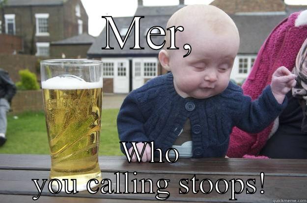 MER, WHO YOU CALLING STOOPS! drunk baby
