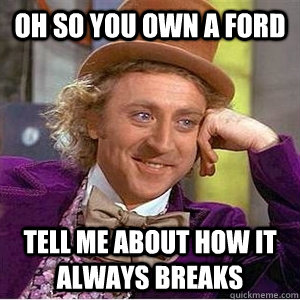 oh so you own a ford tell me about how it always breaks - oh so you own a ford tell me about how it always breaks  ford