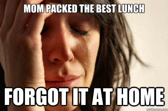 Mom packed the best lunch forgot it at home  First World Problems