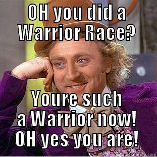 OH YOU DID A WARRIOR RACE? YOURE SUCH A WARRIOR NOW! OH YES YOU ARE! Condescending Wonka