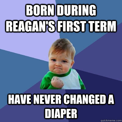 Born during Reagan's first term Have never changed a diaper - Born during Reagan's first term Have never changed a diaper  Success Kid