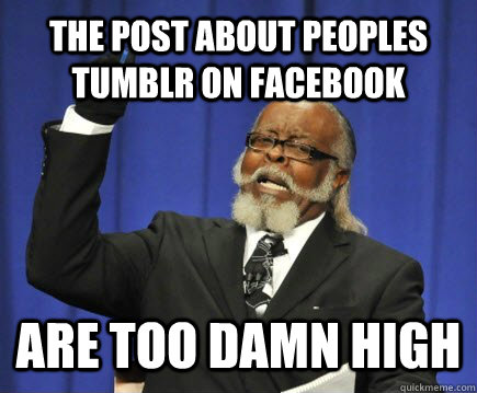 The post about peoples tumblr on facebook are too damn high  Too Damn High