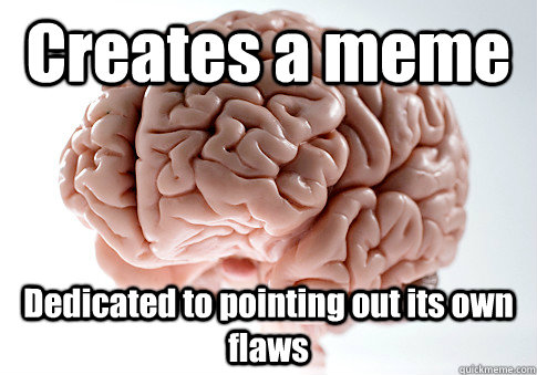 Creates a meme Dedicated to pointing out its own flaws   Scumbag Brain