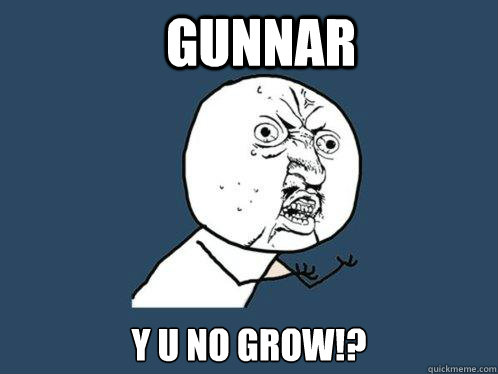 Gunnar  y u no grow!?  Y U No