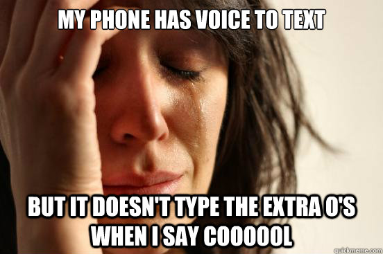 my phone has voice to text  But it doesn't type the extra o's when i say coooool  First World Problems