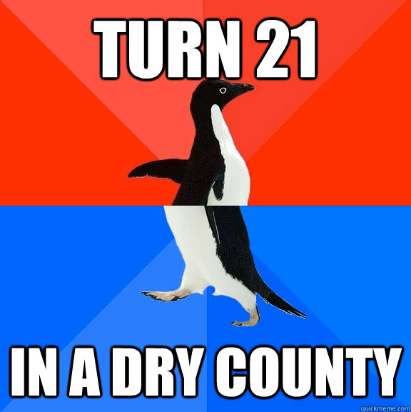 Turn 21 In a dry county  Socially Awesome Awkward Penguin