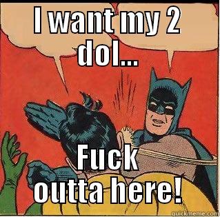 I WANT MY 2 DOL... FUCK OUTTA HERE! Slappin Batman