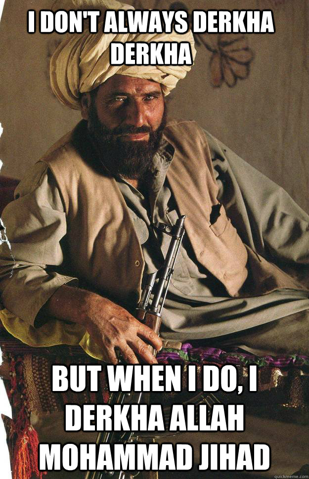 I don't always derkha derkha But when I do, I derkha allah mohammad jihad - I don't always derkha derkha But when I do, I derkha allah mohammad jihad  Most Interesting Terrorist in the World